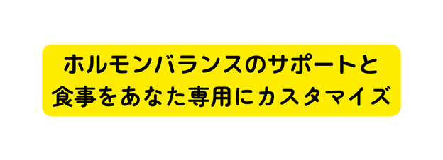 ホルモンバランスのサポートと 食事をあなた専用にカスタマイズ